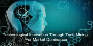 Technological Innovation Through Tech Mining For Market Dominance